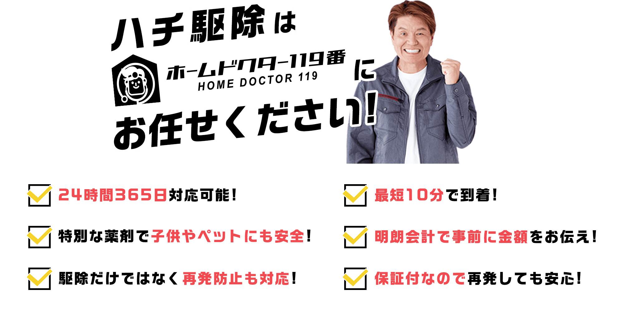 ハチ駆除はホームドクター119番にお任せください！24時間365日対応可能!最短10分で到着!特別な薬剤で子供やペットにも安全!明朗会計で事前に金額をお伝え!駆除だけではなく再発防止も対応!保証付なので再発しても安心!