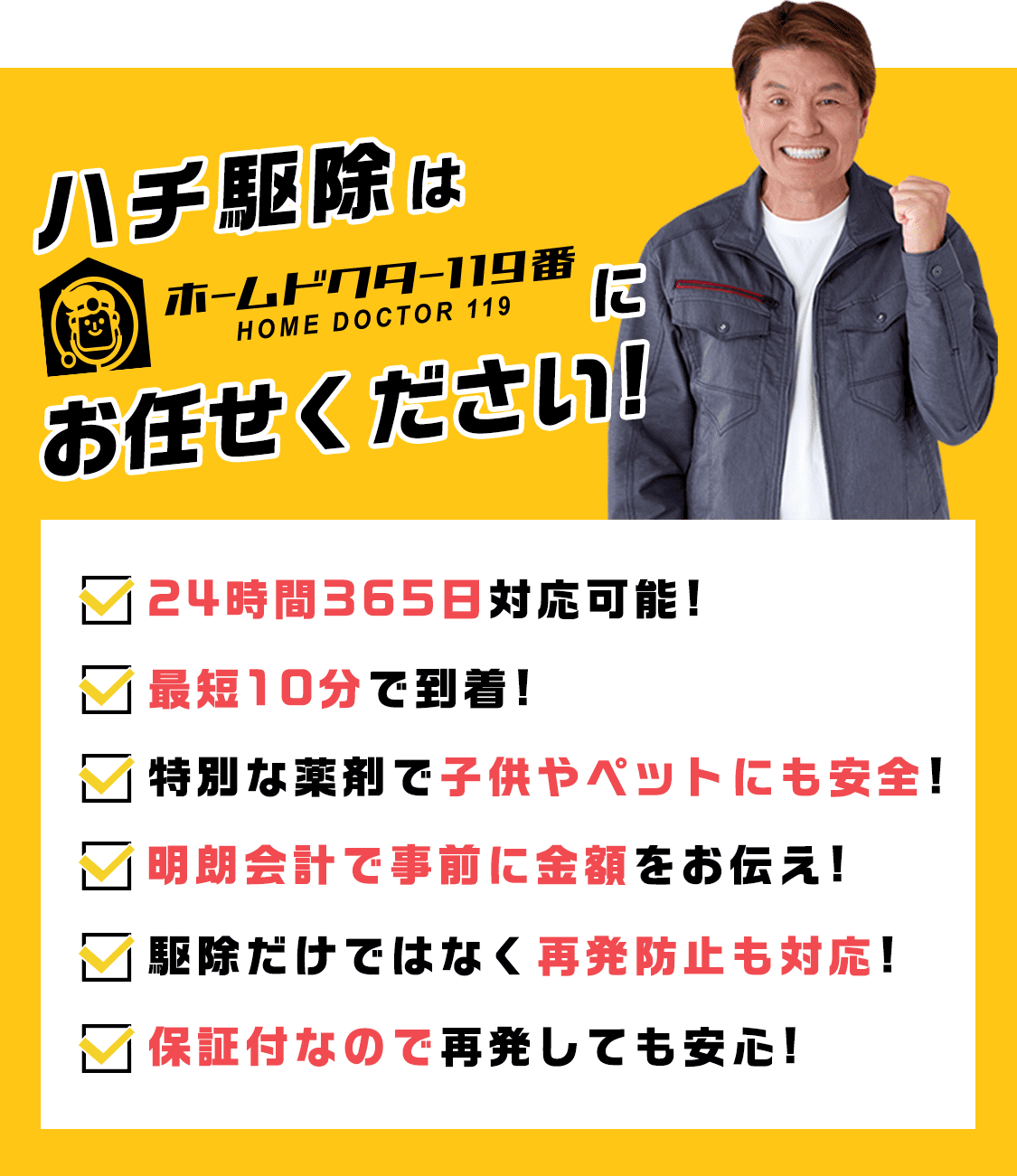 ハチ駆除はホームドクター119番にお任せください！24時間365日対応可能!最短10分で到着!特別な薬剤で子供やペットにも安全!明朗会計で事前に金額をお伝え!駆除だけではなく再発防止も対応!保証付なので再発しても安心!