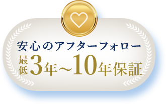 安心のアフターフォロー 最低3年〜10年保証
