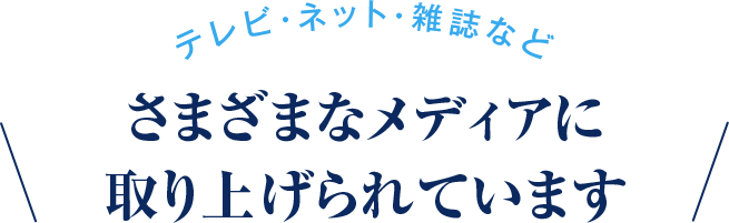 テレビ・ネット・雑誌など さまざまなメディアに取り上げられています