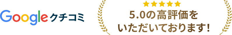 Googleクチコミ 5.0の高評価をいただいております！
