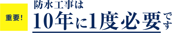 重要！ 防水工事は10年に1度必要です