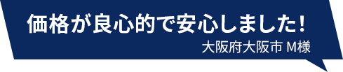 価格が良心的で安心しました！ 大阪府大阪市M様