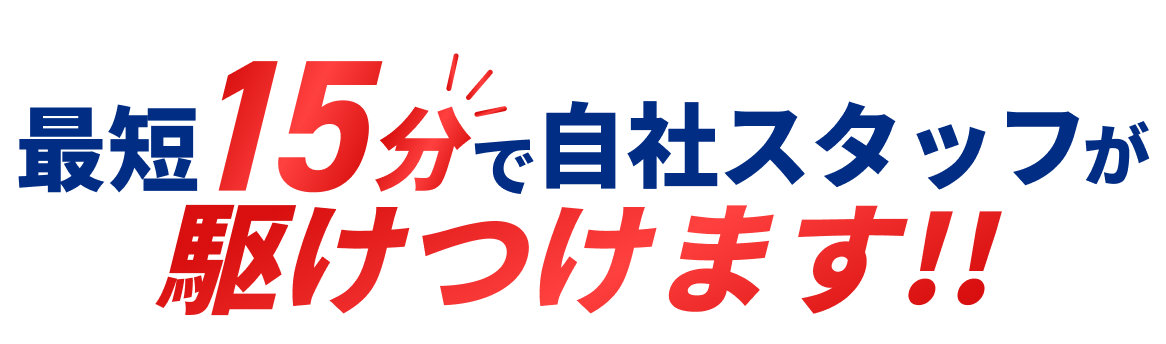 最短15分で自社スタッフが駆けつけます！！